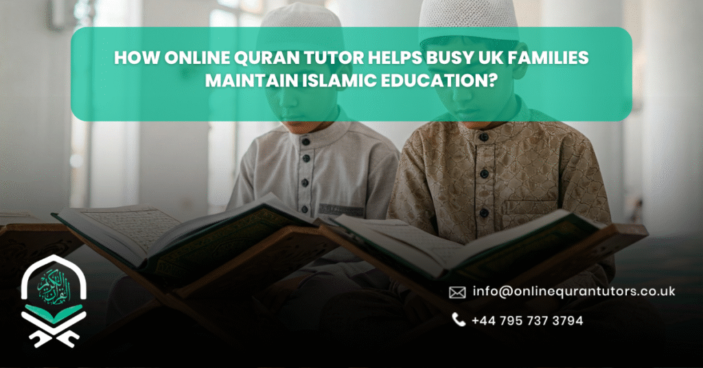 How Online Quran Tutor Helps Busy UK Families Maintain Islamic Education