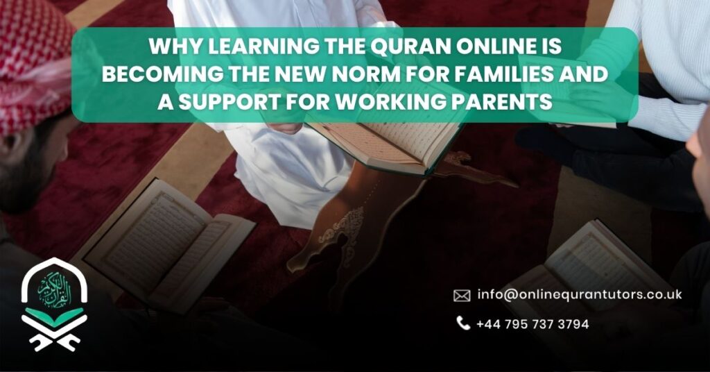 Why Learning the Quran Online Is Becoming the New Norm for Families and a support for working parents